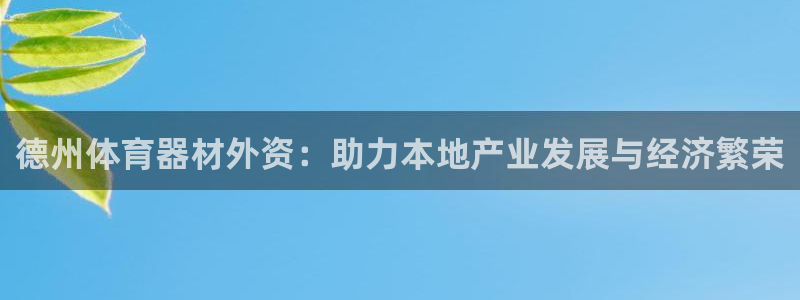 江苏星奥娱乐招艺人：德州体育器材外资：助力本地产业发